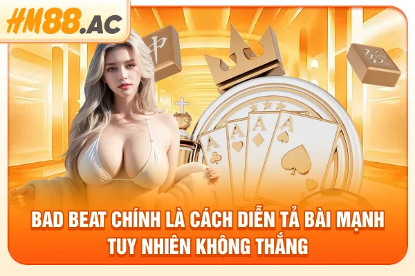 Bad beat chính là cách diễn tả bài mạnh tuy nhiên không thắng