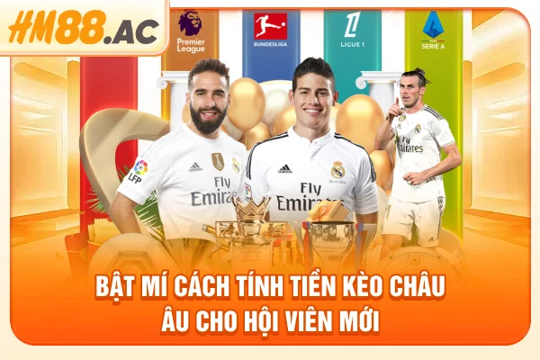 Bật mí cách tính tiền kèo châu Âu cho hội viên mới