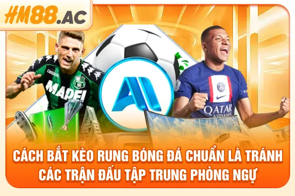 Cách bắt kèo rung bóng đá chuẩn là tránh các trận đấu tập trung phòng ngự