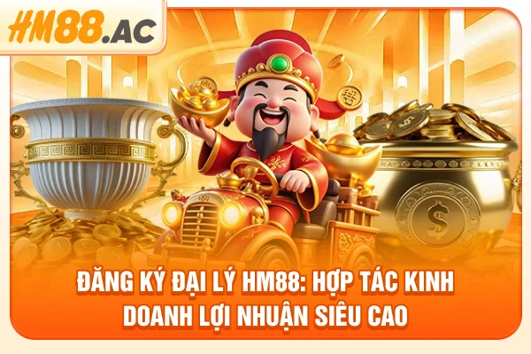 Đăng Ký Đại Lý Hm88: Hợp Tác Kinh Doanh Lợi Nhuận Siêu Cao
