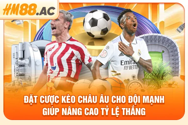 Đặt cược kèo châu Âu cho đội mạnh giúp nâng cao tỷ lệ thắng