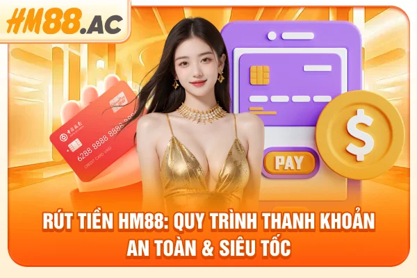 Rút Tiền HM88: Quy Trình Thanh Khoản An Toàn & Siêu Tốc