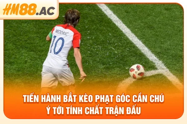 Tiến hành bắt kèo phạt góc cần chú ý tới tính chất trận đấu