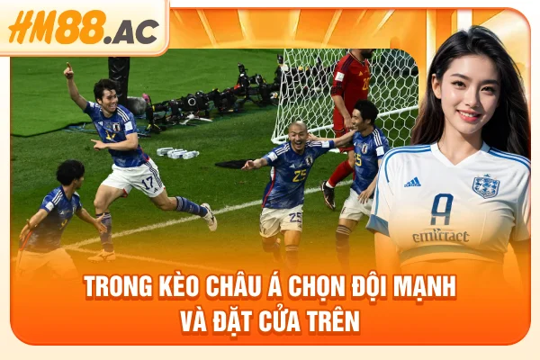 Trong kèo châu Á chọn đội mạnh và đặt cửa trên