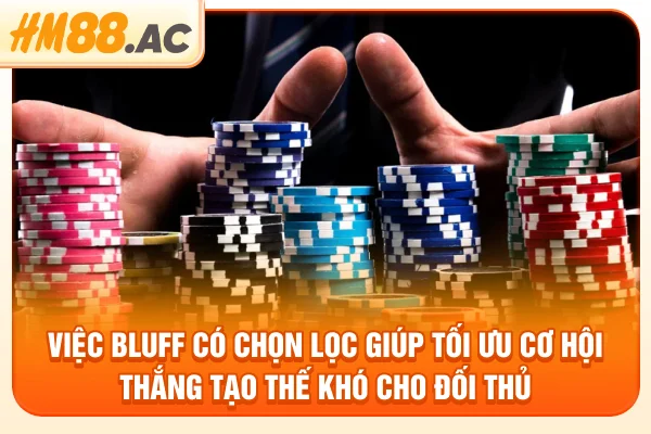 Việc bluff có chọn lọc giúp tối ưu cơ hội thắng tạo thế khó cho đối thủ